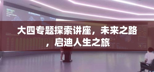 大四專題探索講座，未來之路，啟迪人生之旅