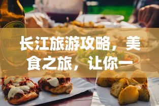 長江旅游攻略，美食之旅，讓你一吃難忘！