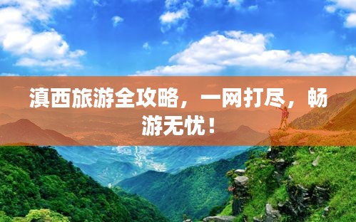 滇西旅游全攻略，一網(wǎng)打盡，暢游無憂！