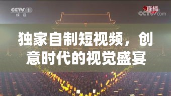 獨(dú)家自制短視頻，創(chuàng)意時(shí)代的視覺盛宴與新時(shí)代表達(dá)