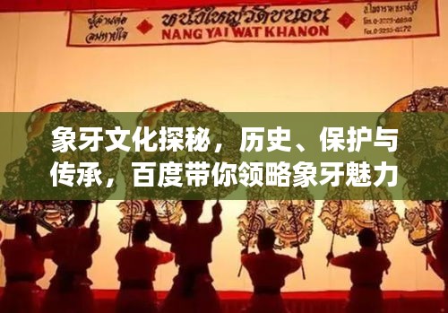 象牙文化探秘，歷史、保護與傳承，百度帶你領略象牙魅力