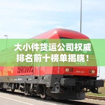 大小件貨運公司權威排名前十榜單揭曉！