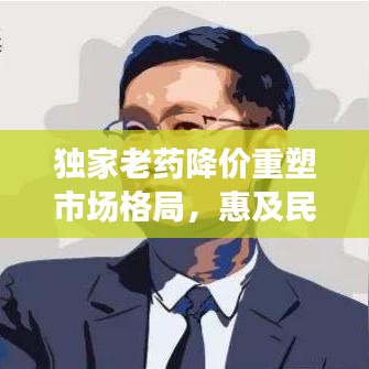 獨(dú)家老藥降價(jià)重塑市場格局，惠及民眾健康！