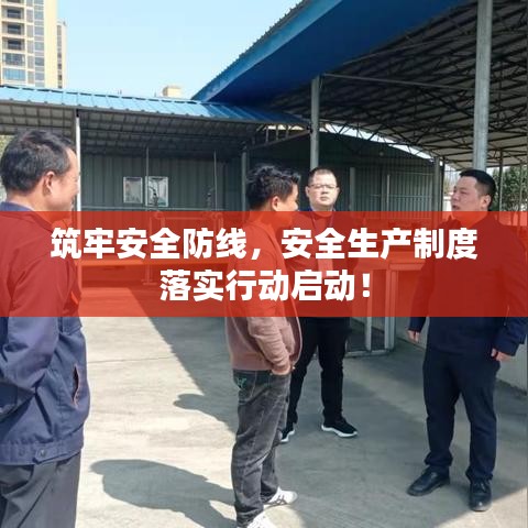筑牢安全防線，安全生產(chǎn)制度落實行動啟動！