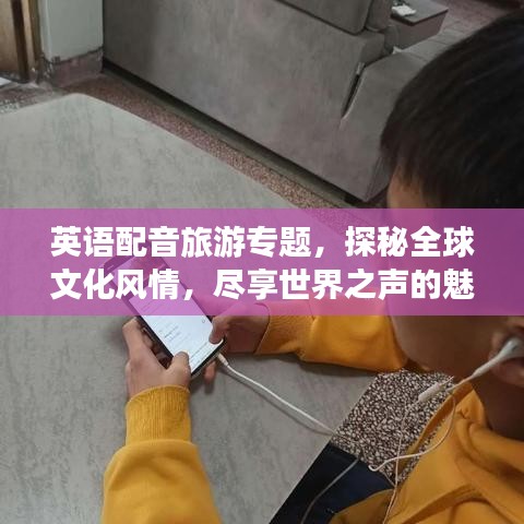 英語配音旅游專題，探秘全球文化風(fēng)情，盡享世界之聲的魅力之旅