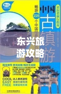 東興旅游攻略大全，全方位指南助你暢游無(wú)憂！
