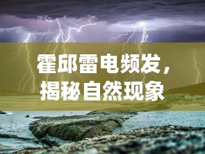 霍邱雷電頻發(fā)，揭秘自然現(xiàn)象背后的奧秘