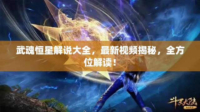 武魂恒星解說(shuō)大全，最新視頻揭秘，全方位解讀！