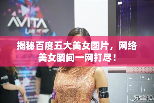 揭秘百度五大美女圖片，網(wǎng)絡(luò)美女瞬間一網(wǎng)打盡！
