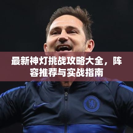 最新神燈挑戰(zhàn)攻略大全，陣容推薦與實戰(zhàn)指南