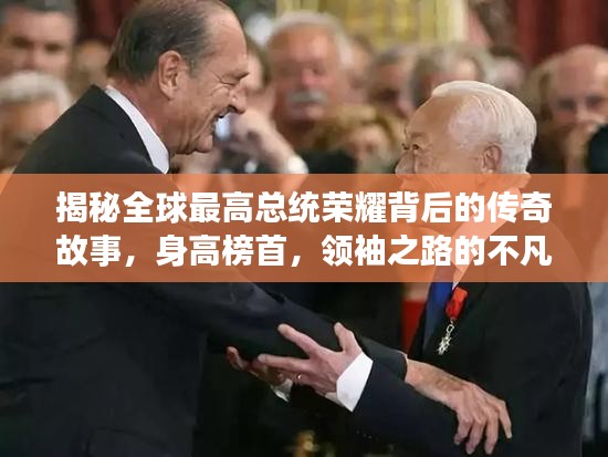 揭秘全球最高總統(tǒng)榮耀背后的傳奇故事，身高榜首，領(lǐng)袖之路的不凡旅程