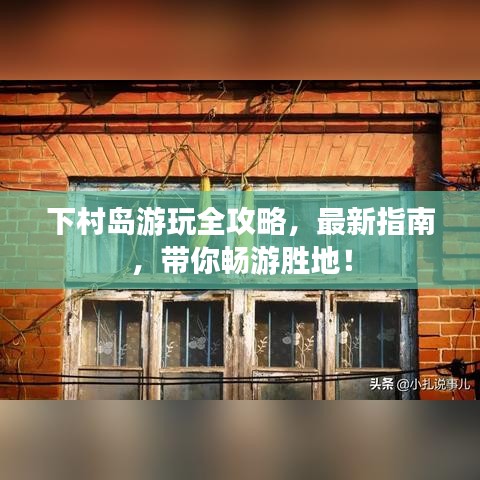 下村島游玩全攻略，最新指南，帶你暢游勝地！