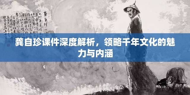 龔自珍課件深度解析，領(lǐng)略千年文化的魅力與內(nèi)涵