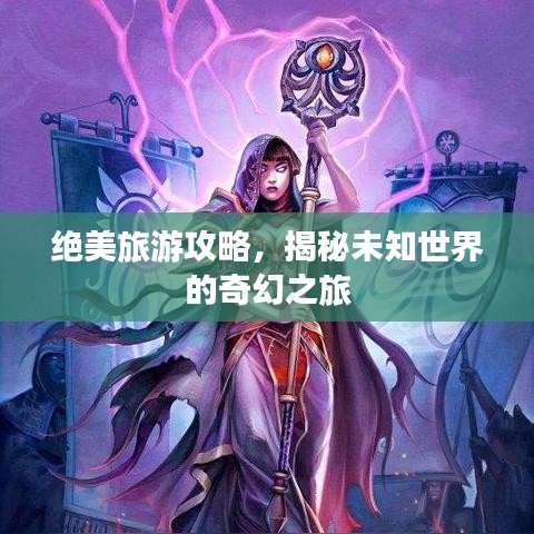 絕美旅游攻略，揭秘未知世界的奇幻之旅