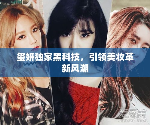 璽妍獨(dú)家黑科技，引領(lǐng)美妝革新風(fēng)潮