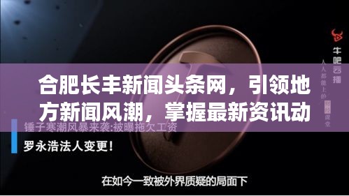 合肥長(zhǎng)豐新聞?lì)^條網(wǎng)，引領(lǐng)地方新聞風(fēng)潮，掌握最新資訊動(dòng)態(tài)