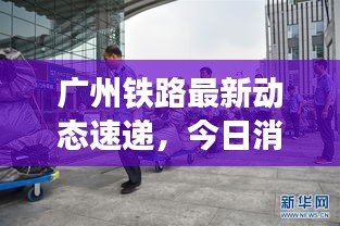 廣州鐵路最新動(dòng)態(tài)速遞，今日消息一網(wǎng)打盡！