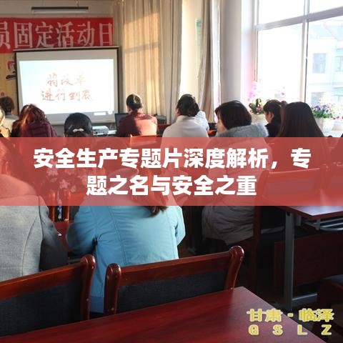 安全生產(chǎn)專題片深度解析，專題之名與安全之重