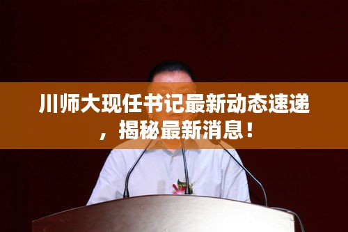 川師大現(xiàn)任書記最新動態(tài)速遞，揭秘最新消息！