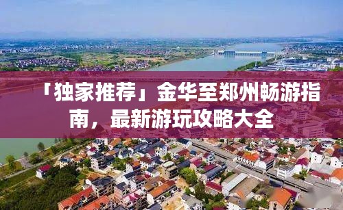 「獨家推薦」金華至鄭州暢游指南，最新游玩攻略大全