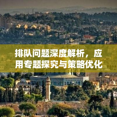 排隊(duì)問題深度解析，應(yīng)用專題探究與策略優(yōu)化