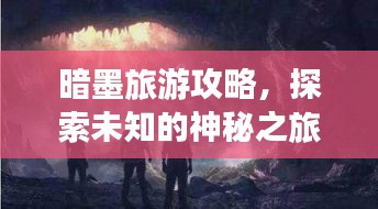 暗墨旅游攻略，探索未知的神秘之旅